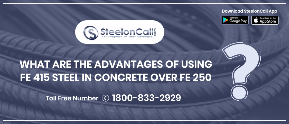 What are the advantages of using Fe 415 steel in concrete over Fe 250?