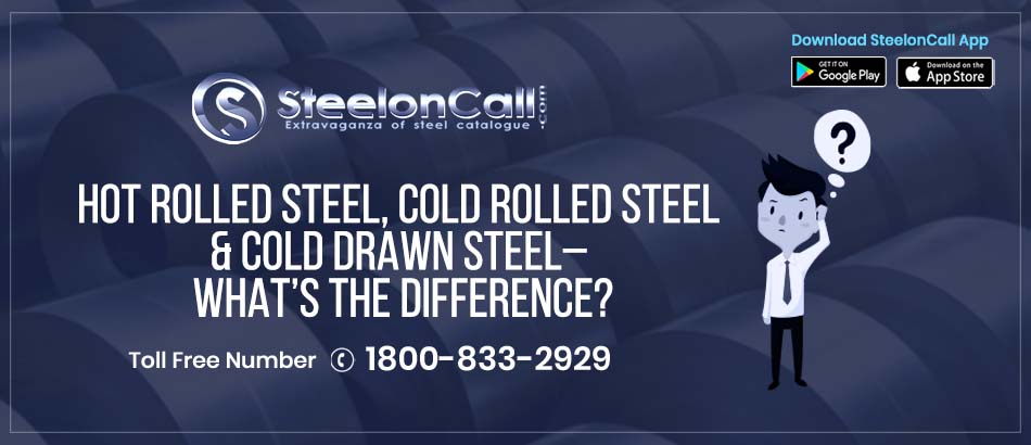 Hot Rolled Steel, Cold Rolled Steel & Cold Drawn Steel – What’s the Difference?