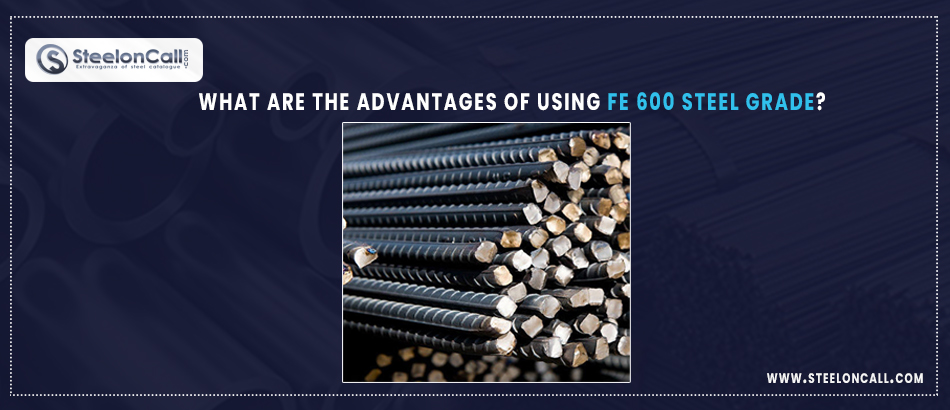 What are the Advantages of Using Fe 600 Steel Grade?