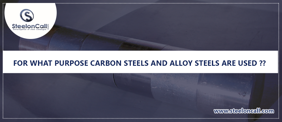 For what purpose carbon steels and alloy steels are used