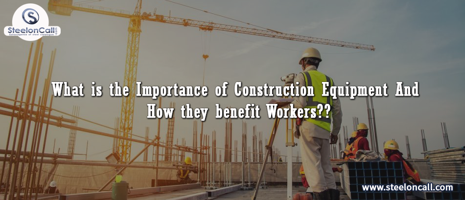 What is the importance of construction equipment And how they benefit Workers