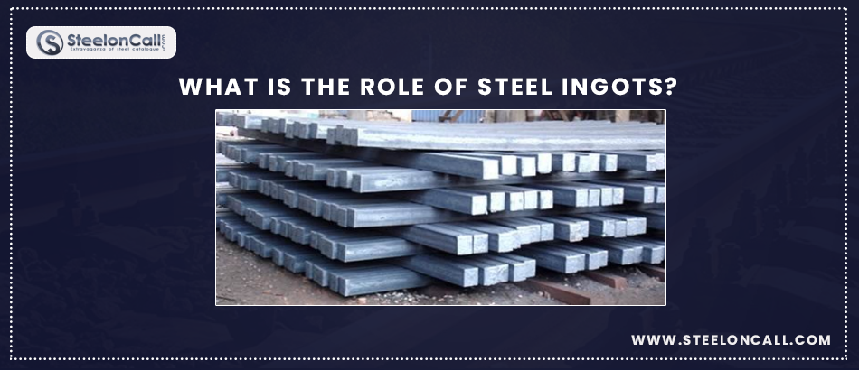 What is the Role Of Steel ingots